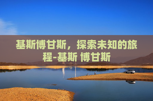 基斯博甘斯，探索未知的旅程-基斯 博甘斯