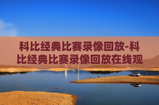 科比经典比赛录像回放-科比经典比赛录像回放在线观看