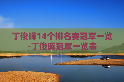 丁俊晖14个排名赛冠军一览-丁俊晖冠军一览表