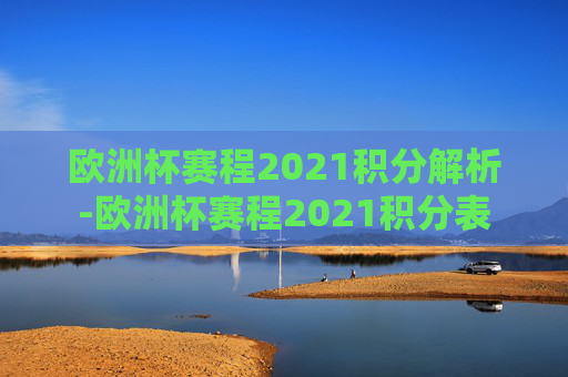 欧洲杯赛程2021积分解析-欧洲杯赛程2021积分表