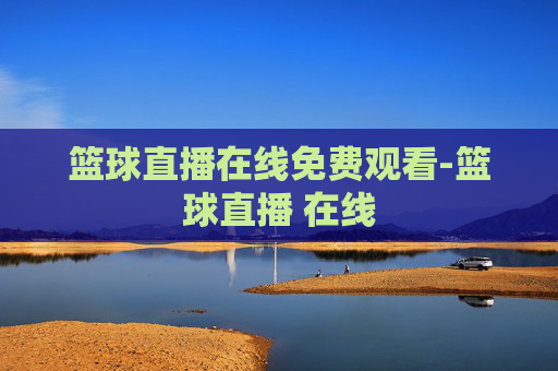 篮球直播在线免费观看-篮球直播 在线