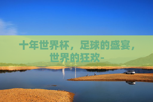 十年世界杯，足球的盛宴，世界的狂欢-