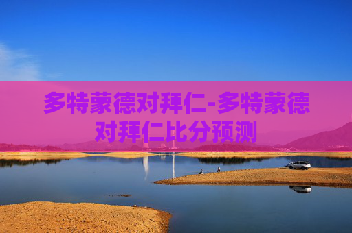 多特蒙德对拜仁-多特蒙德对拜仁比分预测