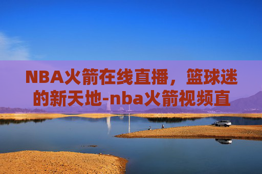 NBA火箭在线直播，篮球迷的新天地-nba火箭视频直播