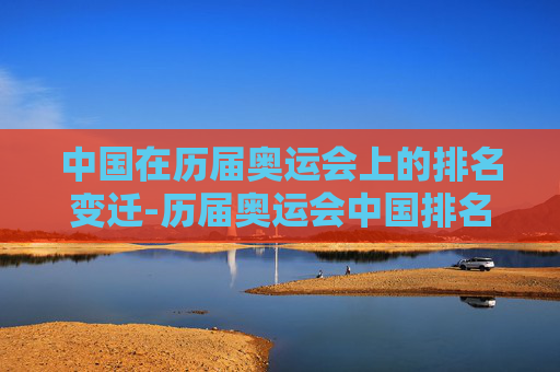 中国在历届奥运会上的排名变迁-历届奥运会中国排名第几