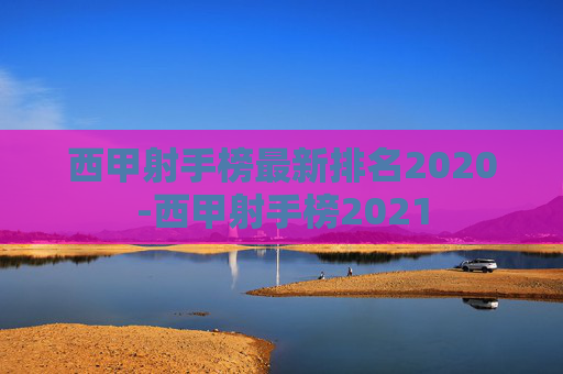 西甲射手榜最新排名2020-西甲射手榜2021