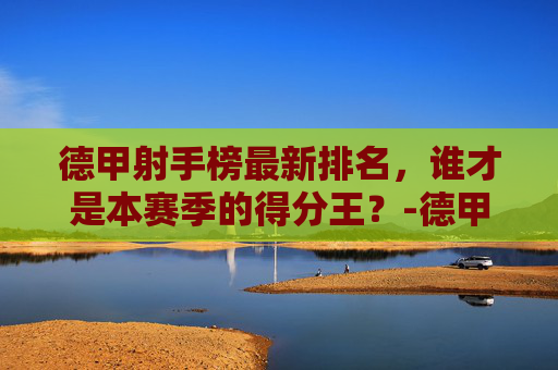 德甲射手榜最新排名，谁才是本赛季的得分王？-德甲 射手榜