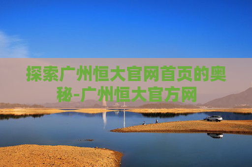 探索广州恒大官网首页的奥秘-广州恒大官方网