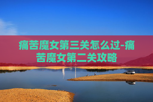 痛苦魔女第三关怎么过-痛苦魔女第二关攻略