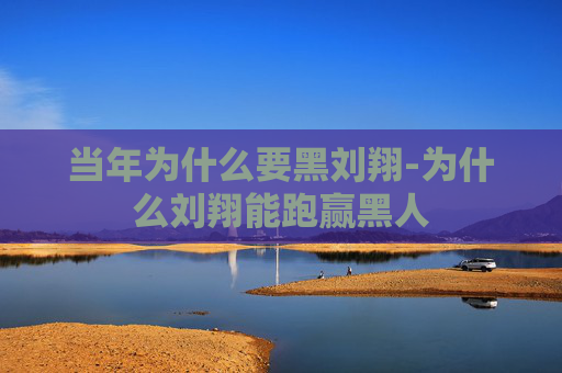 当年为什么要黑刘翔-为什么刘翔能跑赢黑人