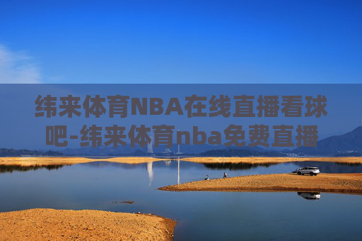 纬来体育NBA在线直播看球吧-纬来体育nba免费直播