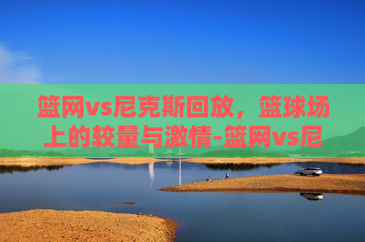 篮网vs尼克斯回放，篮球场上的较量与激情-篮网vs尼克斯4.6