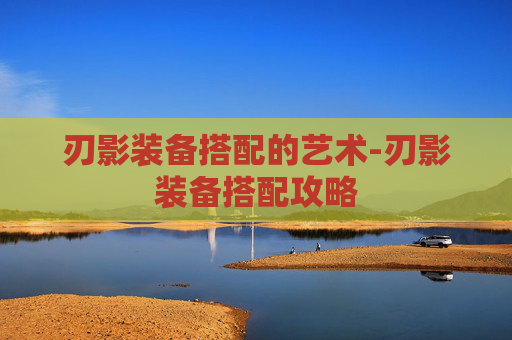 刃影装备搭配的艺术-刃影装备搭配攻略