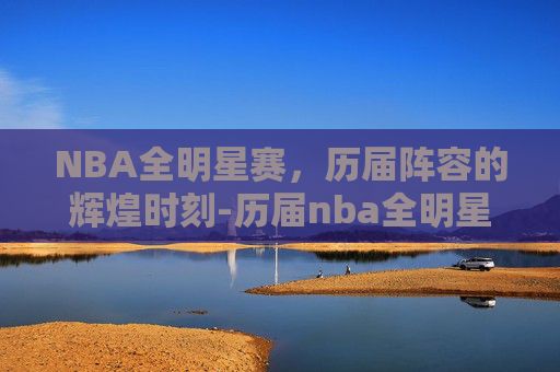 NBA全明星赛，历届阵容的辉煌时刻-历届nba全明星结果