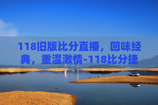 118旧版比分直播，回味经典，重温激情-118比分捷报