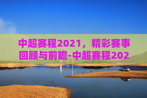 中超赛程2021，精彩赛事回顾与前瞻-中超赛程2021积分榜