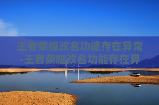 王者荣耀改名功能存在异常-王者荣耀改名功能存在异常怎么办