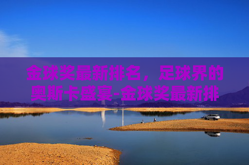 金球奖最新排名，足球界的奥斯卡盛宴-金球奖最新排名出炉