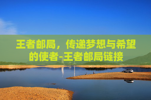 王者邮局，传递梦想与希望的使者-王者邮局链接