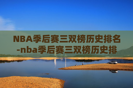 NBA季后赛三双榜历史排名-nba季后赛三双榜历史排名榜