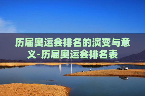 历届奥运会排名的演变与意义-历届奥运会排名表