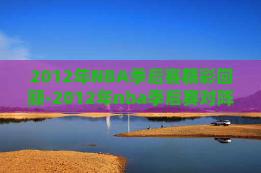 2012年NBA季后赛精彩回顾-2012年nba季后赛对阵图