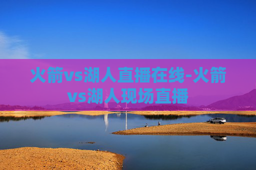 火箭vs湖人直播在线-火箭vs湖人现场直播