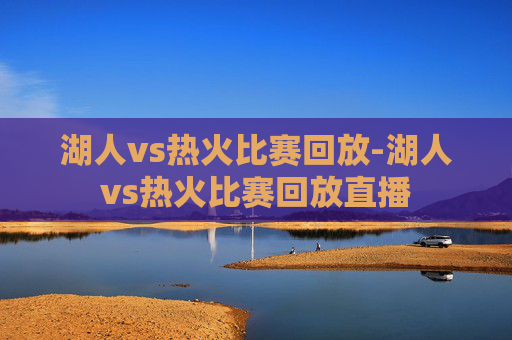 湖人vs热火比赛回放-湖人vs热火比赛回放直播
