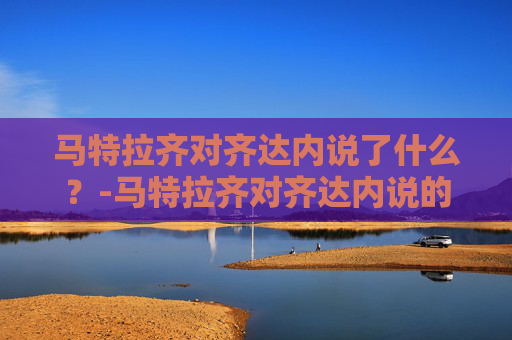 马特拉齐对齐达内说了什么？-马特拉齐对齐达内说的话