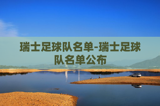 瑞士足球队名单-瑞士足球队名单公布
