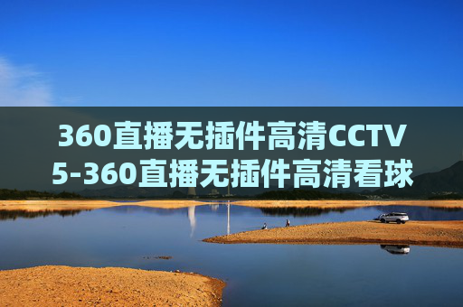 360直播无插件高清CCTV5-360直播无插件高清看球吧