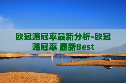 欧冠赔冠率最新分析-欧冠赔冠率 最新Best