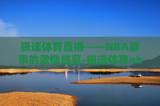 极速体育直播——NBA赛事的激情盛宴-极速体育nba 直播吧