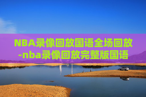 NBA录像回放国语全场回放-nba录像回放完整版国语