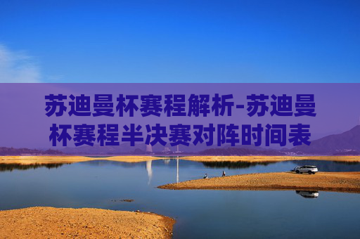 苏迪曼杯赛程解析-苏迪曼杯赛程半决赛对阵时间表