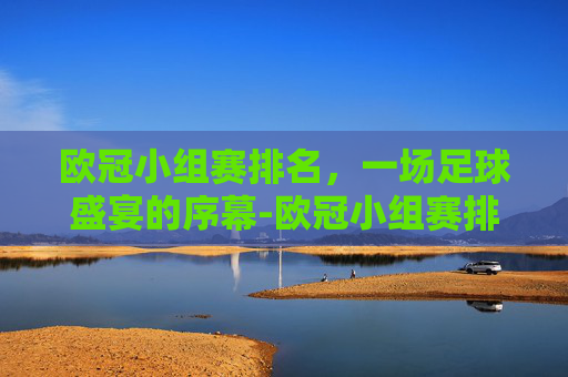 欧冠小组赛排名，一场足球盛宴的序幕-欧冠小组赛排名球队排名