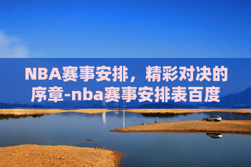 NBA赛事安排，精彩对决的序章-nba赛事安排表百度体育
