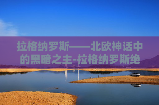 拉格纳罗斯——北欧神话中的黑暗之主-拉格纳罗斯绝世烈火