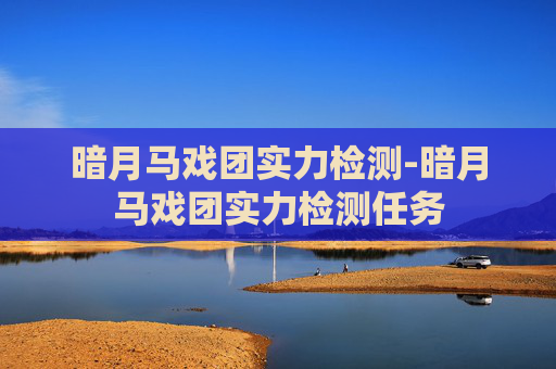 暗月马戏团实力检测-暗月马戏团实力检测任务