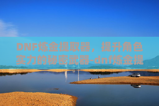 DNF炼金提取器，提升角色实力的秘密武器-dnf炼金提取器等级高低有什么用