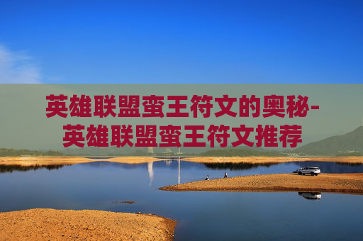 英雄联盟蛮王符文的奥秘-英雄联盟蛮王符文推荐