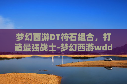 梦幻西游DT符石组合，打造最强战士-梦幻西游wdd符石搭配