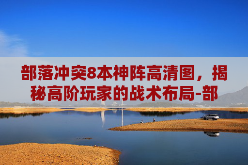 部落冲突8本神阵高清图，揭秘高阶玩家的战术布局-部落冲突8本公认神阵型
