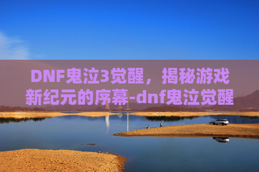 DNF鬼泣3觉醒，揭秘游戏新纪元的序幕-dnf鬼泣觉醒叫什么名字