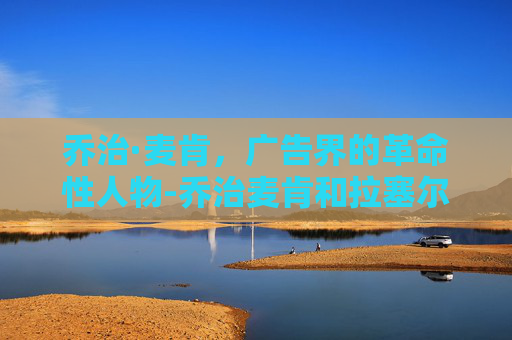 乔治·麦肯，广告界的革命性人物-乔治麦肯和拉塞尔打过球吗
