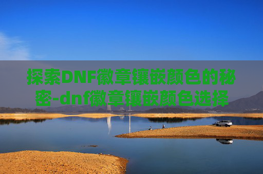 探索DNF徽章镶嵌颜色的秘密-dnf徽章镶嵌颜色选择