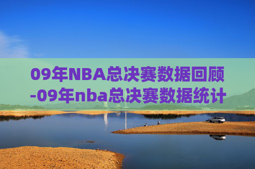 09年NBA总决赛数据回顾-09年nba总决赛数据统计