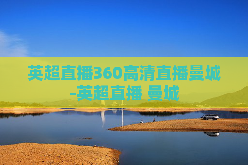 英超直播360高清直播曼城-英超直播 曼城