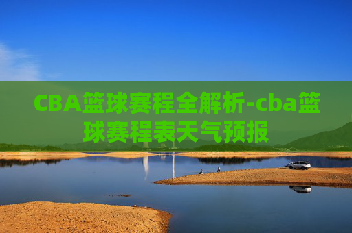 CBA篮球赛程全解析-cba篮球赛程表天气预报