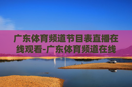 广东体育频道节目表直播在线观看-广东体育频道在线直播高清节目表